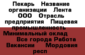 Пекарь › Название организации ­ Лента, ООО › Отрасль предприятия ­ Пищевая промышленность › Минимальный оклад ­ 32 000 - Все города Работа » Вакансии   . Мордовия респ.